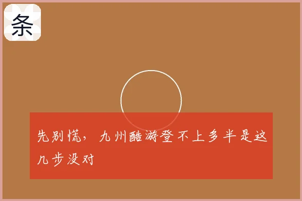 先别慌，九州酷游登不上多半是这几步没对