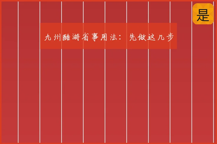 九州酷游省事用法：先做这几步