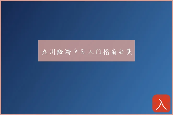 九州酷游今日入门指南合集